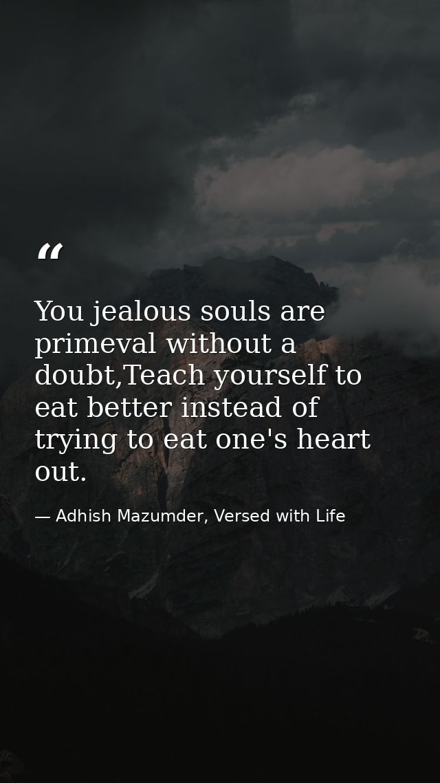 You jealous souls are primeval without a doubt,Teach yourself to eat better instead of trying to eat one's heart out. — Adhish Mazumder, Versed with Life