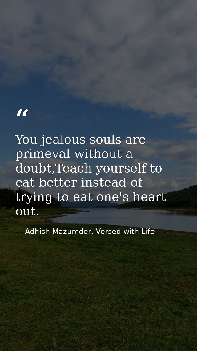 You jealous souls are primeval without a doubt,Teach yourself to eat better instead of trying to eat one's heart out. — Adhish Mazumder, Versed with Life