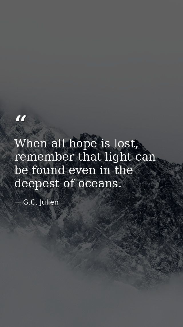 When all hope is lost, remember that light can be found even in the deepest of oceans. — G.C. Julien