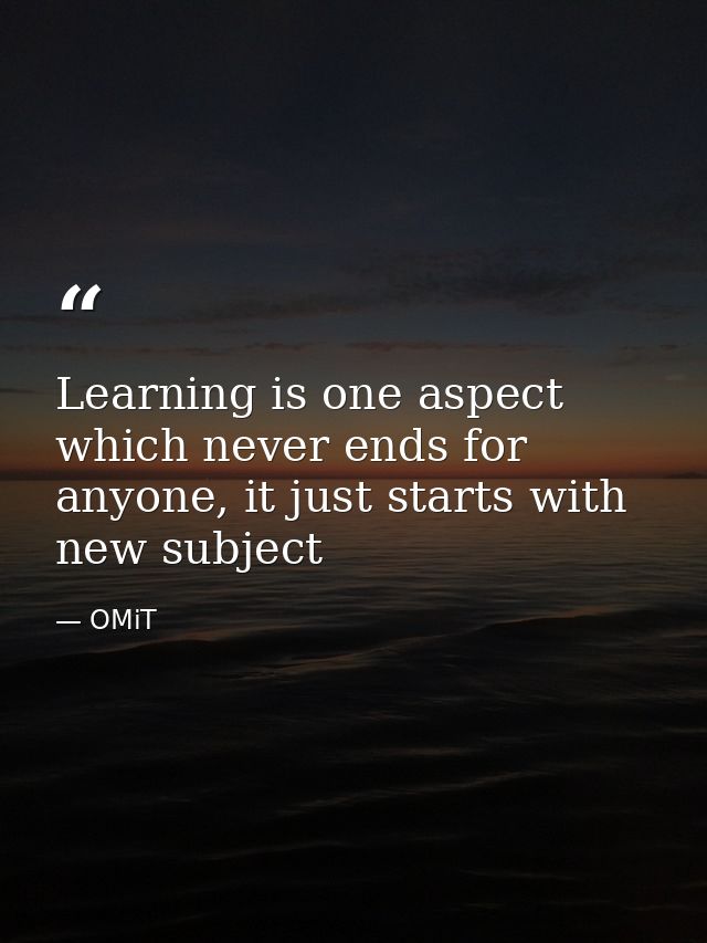 Learning is one aspect which never ends for anyone, it just starts with new subject — OMiT
