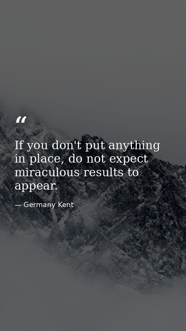 If you don't put anything in place, do not expect miraculous results to appear. — Germany Kent