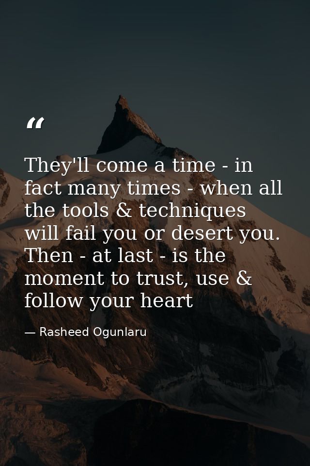 They'll come a time - in fact many times - when all the tools & techniques will fail you or desert you. Then - at last - — Rasheed Ogunlaru