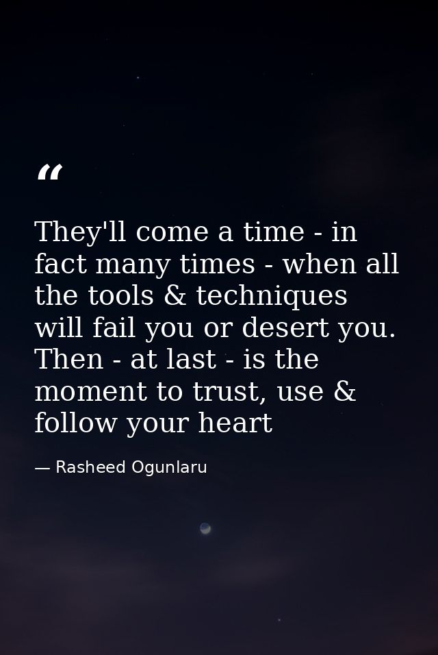 They'll come a time - in fact many times - when all the tools & techniques will fail you or desert you. Then - at last - — Rasheed Ogunlaru