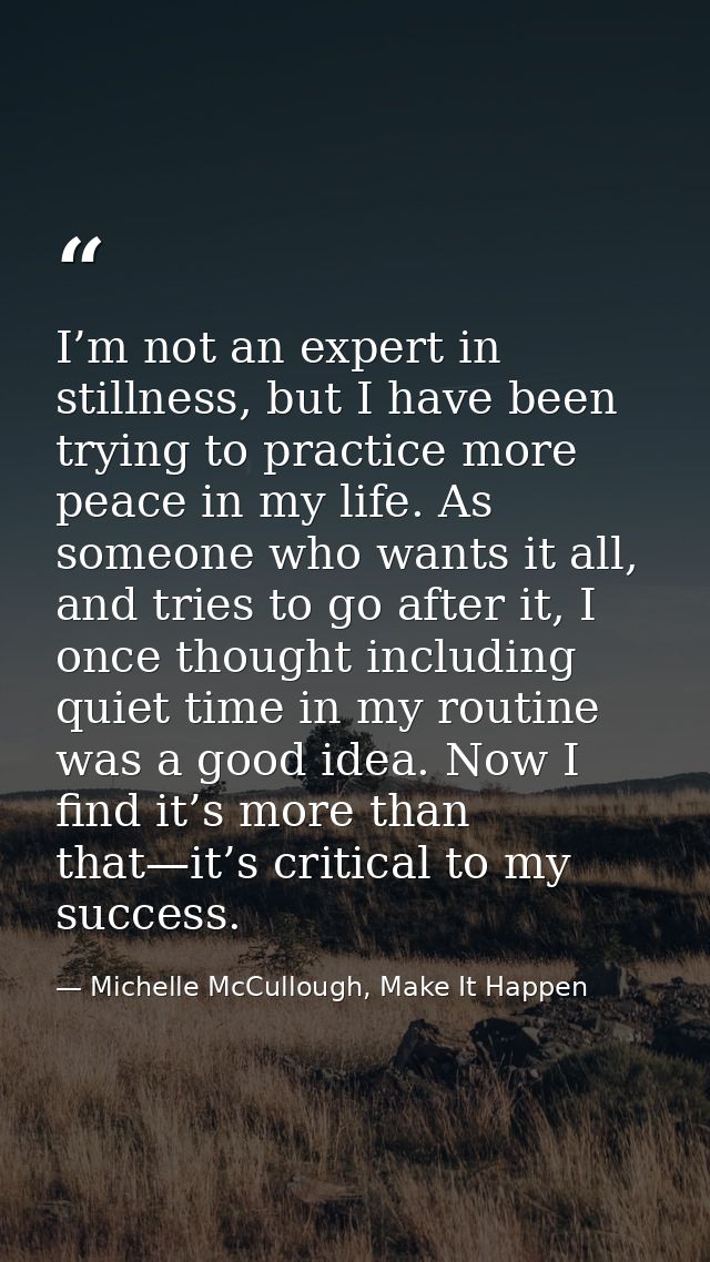 I’m not an expert in stillness, but I have been trying to practice more peace in my life. As someone who wants it all, a — Michelle McCullough, Make It Happen