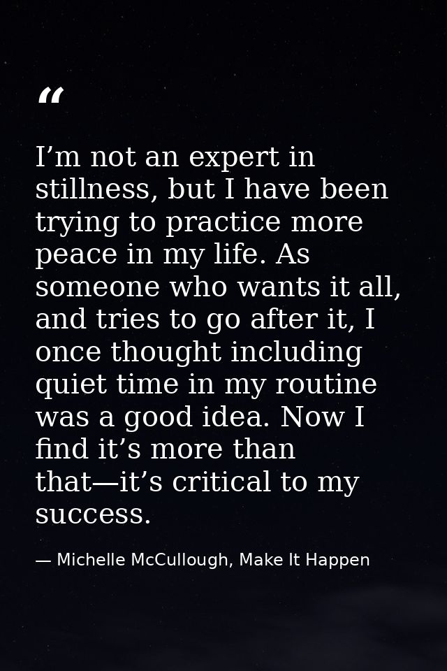 I’m not an expert in stillness, but I have been trying to practice more peace in my life. As someone who wants it all, a — Michelle McCullough, Make It Happen