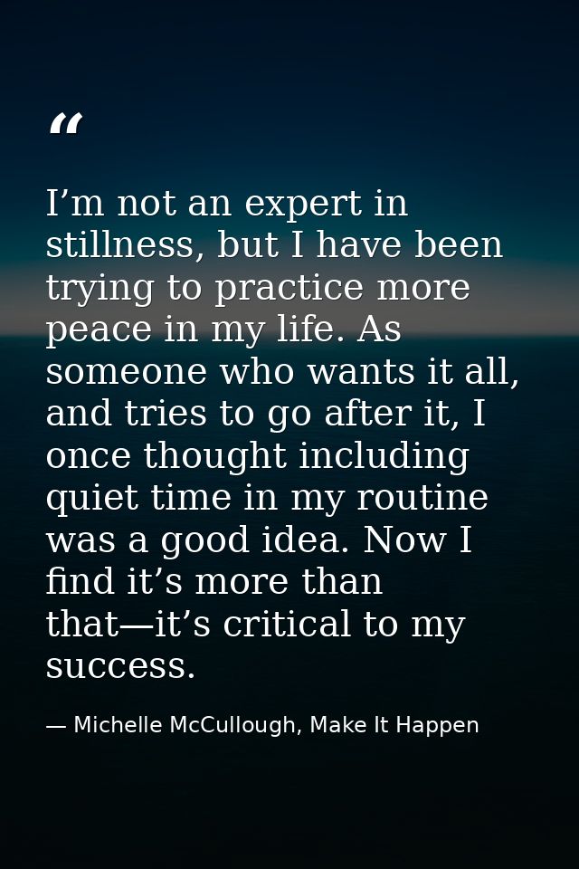 I’m not an expert in stillness, but I have been trying to practice more peace in my life. As someone who wants it all, a — Michelle McCullough, Make It Happen