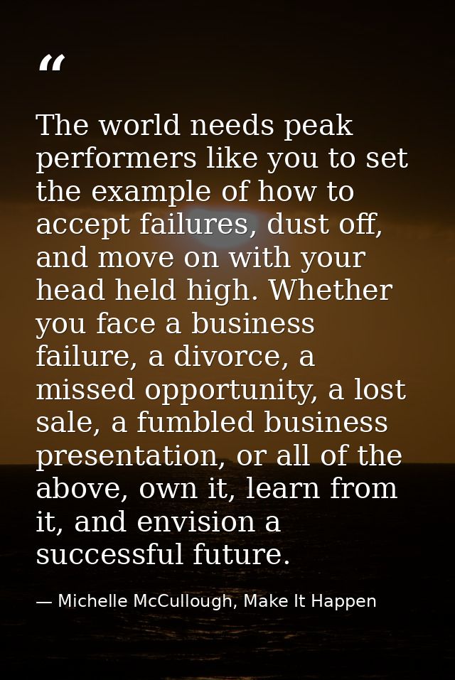 The world needs peak performers like you to set the example of how to accept failures, dust off, and move on with your h — Michelle McCullough, Make It Happen