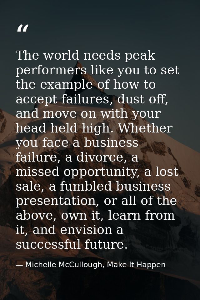 The world needs peak performers like you to set the example of how to accept failures, dust off, and move on with your h — Michelle McCullough, Make It Happen