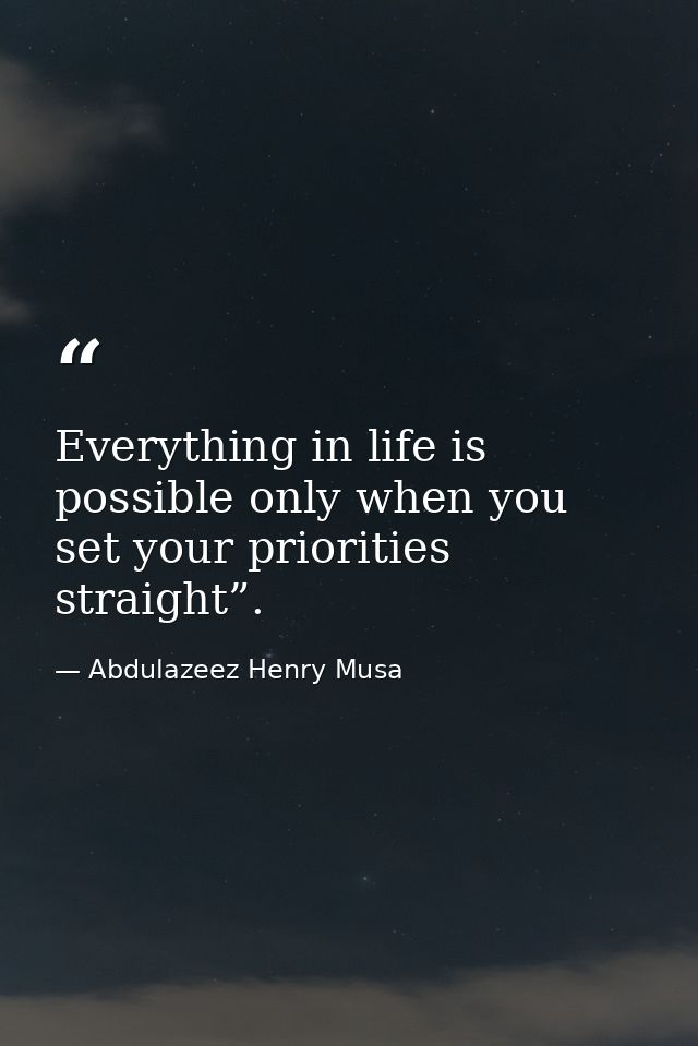 Everything in life is possible only when you set your priorities straight”. — Abdulazeez Henry Musa