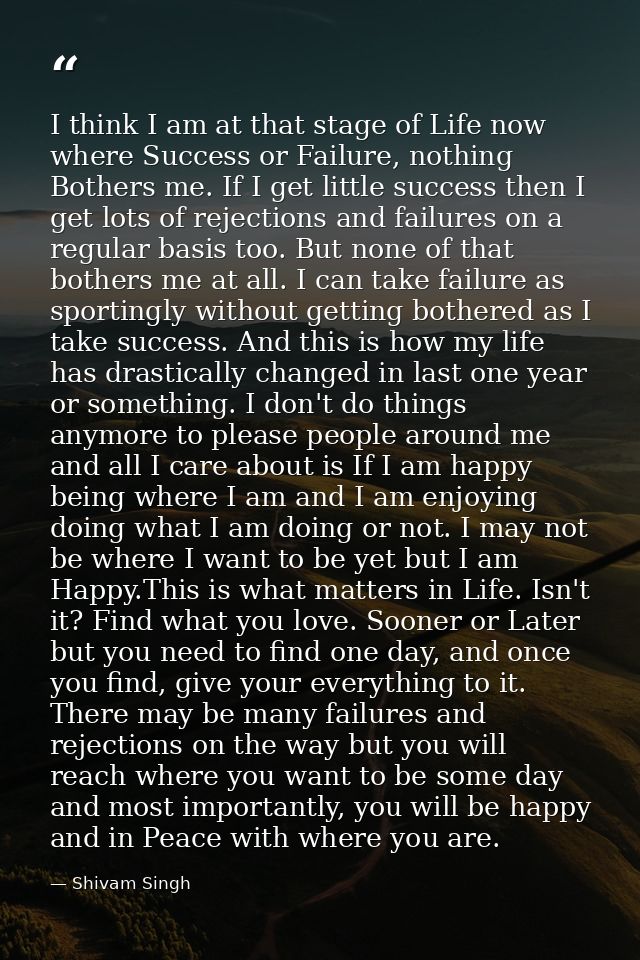 I think I am at that stage of Life now where Success or Failure, nothing Bothers me. If I get little success then I get  — Shivam Singh