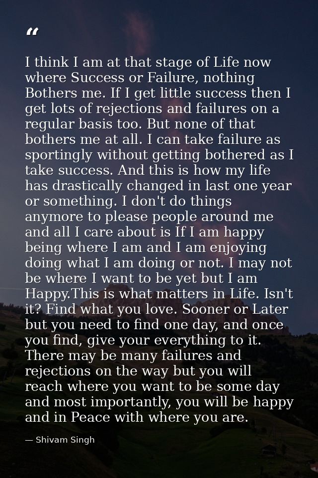 I think I am at that stage of Life now where Success or Failure, nothing Bothers me. If I get little success then I get  — Shivam Singh