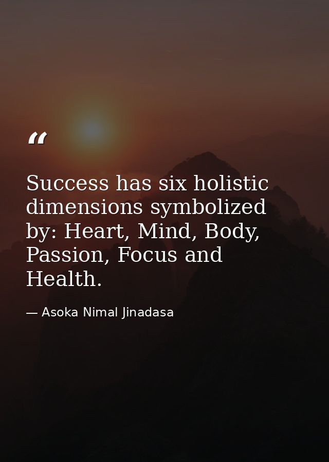 Success has six holistic dimensions symbolized by: Heart, Mind, Body, Passion, Focus and Health. — Asoka Nimal Jinadasa