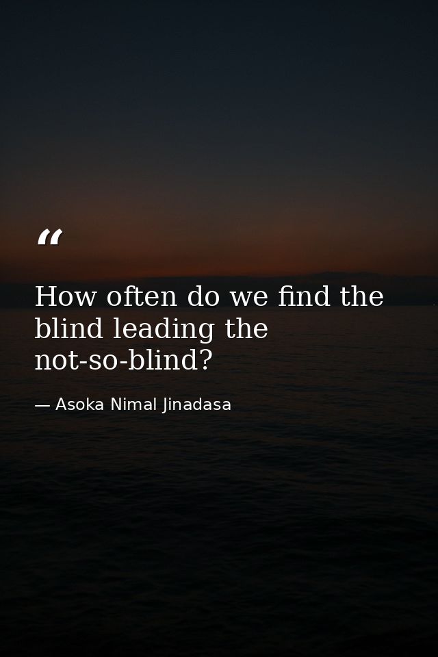 How often do we find the blind leading the not-so-blind? — Asoka Nimal Jinadasa