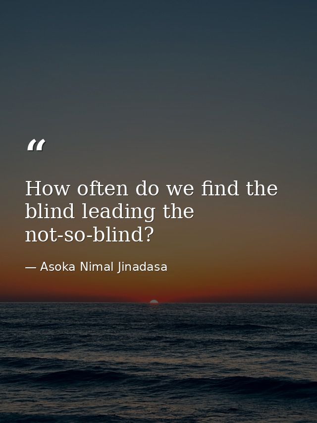 How often do we find the blind leading the not-so-blind? — Asoka Nimal Jinadasa