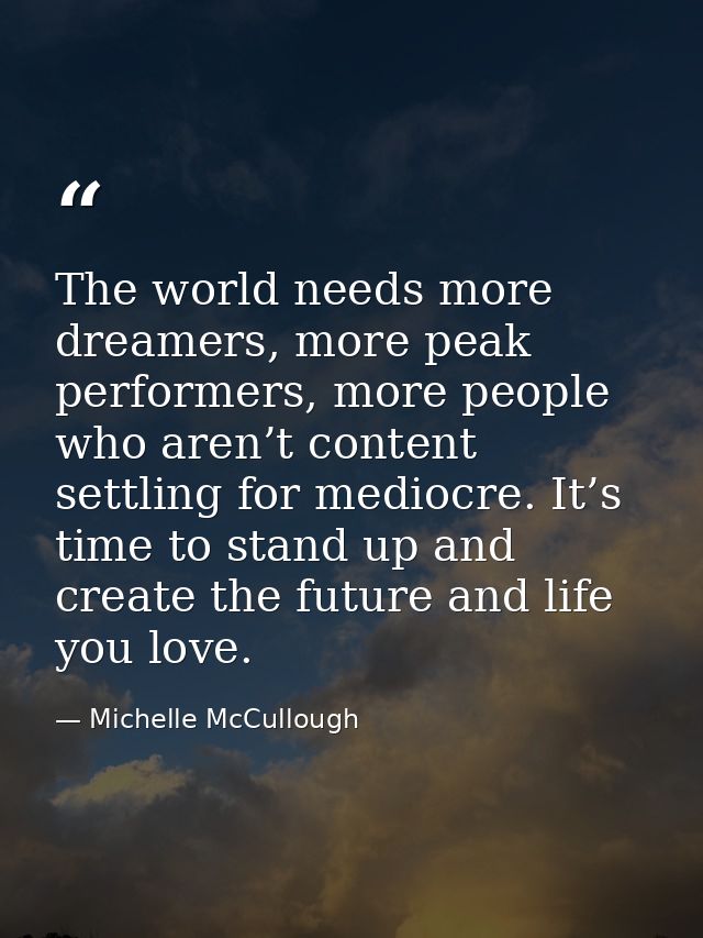 The world needs more dreamers, more peak performers, more people who aren’t content settling for mediocre. It’s time to  — Michelle McCullough