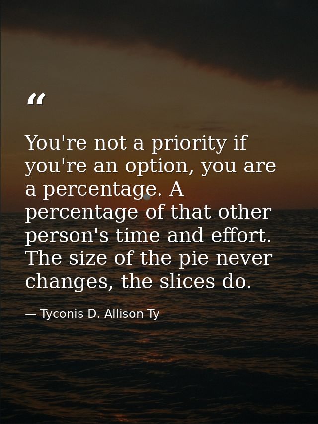 You're not a priority if you're an option, you are a percentage. A percentage of that other person's time and effort. Th — Tyconis D. Allison Ty