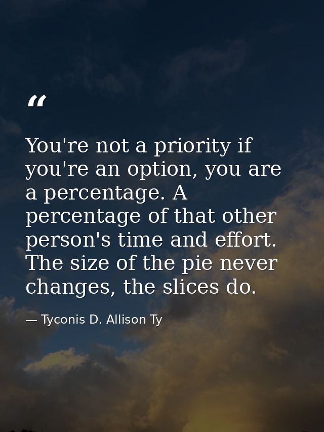 You're not a priority if you're an option, you are a percentage. A percentage of that other person's time and effort. Th — Tyconis D. Allison Ty