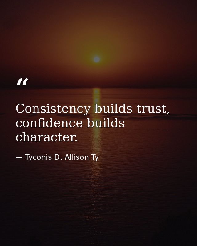Consistency builds trust, confidence builds character. — Tyconis D. Allison Ty