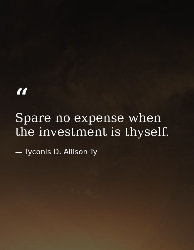 Spare no expense when the investment is thyself. — Tyconis D. Allison Ty