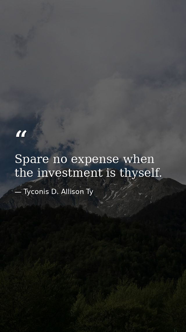 Spare no expense when the investment is thyself. — Tyconis D. Allison Ty