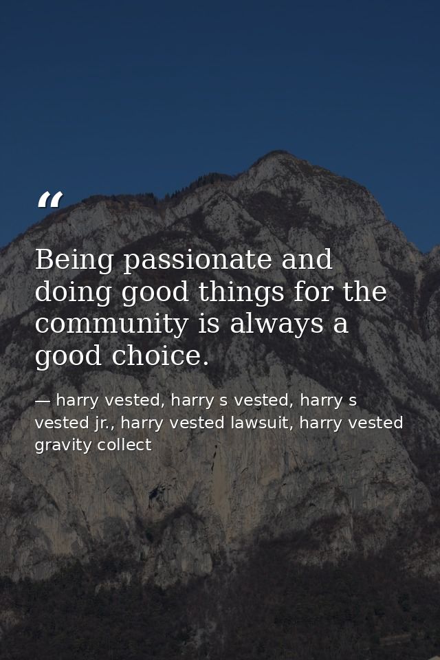 Being passionate and doing good things for the community is always a good choice. — harry vested, harry s vested, harry s vested jr., harry vested lawsuit, harry vested gravity collect