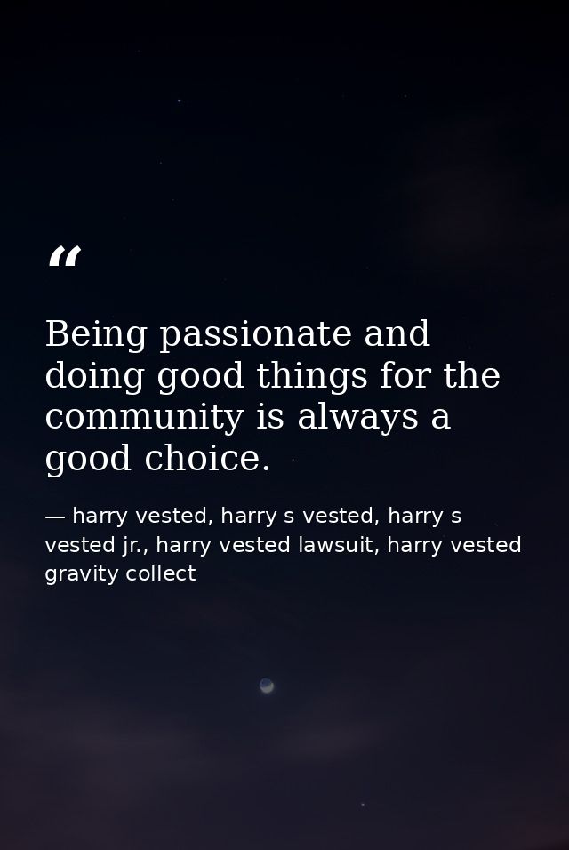 Being passionate and doing good things for the community is always a good choice. — harry vested, harry s vested, harry s vested jr., harry vested lawsuit, harry vested gravity collect