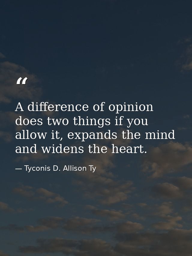 A difference of opinion does two things if you allow it, expands the mind and widens the heart. — Tyconis D. Allison Ty
