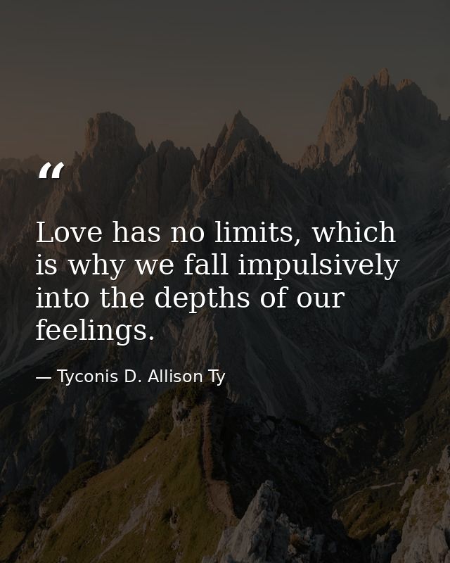 Love has no limits, which is why we fall impulsively into the depths of our feelings. — Tyconis D. Allison Ty