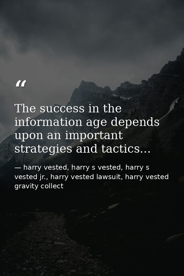 The success in the information age depends upon an important strategies and tactics... — harry vested, harry s vested, harry s vested jr., harry vested lawsuit, harry vested gravity collect