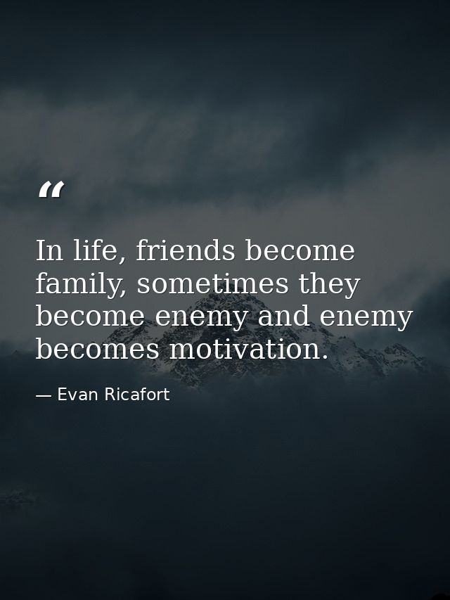 In life, friends become family, sometimes they become enemy and enemy becomes motivation. — Evan Ricafort