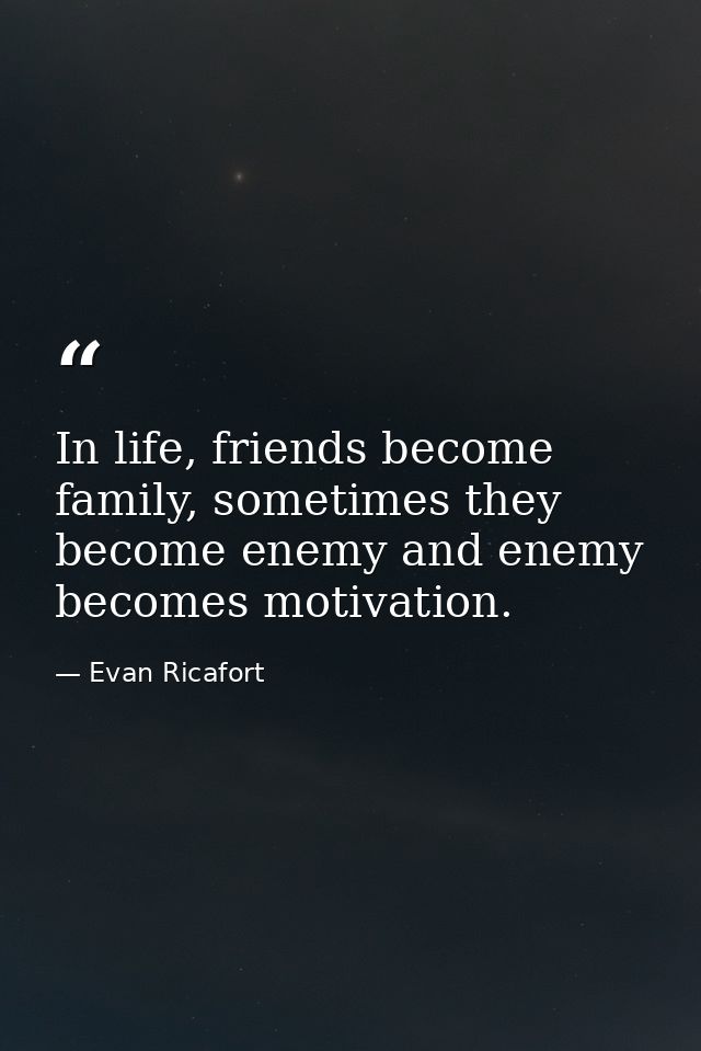 In life, friends become family, sometimes they become enemy and enemy becomes motivation. — Evan Ricafort