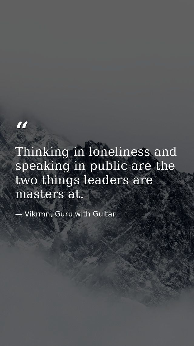 Thinking in loneliness and speaking in public are the two things leaders are masters at. — Vikrmn, Guru with Guitar