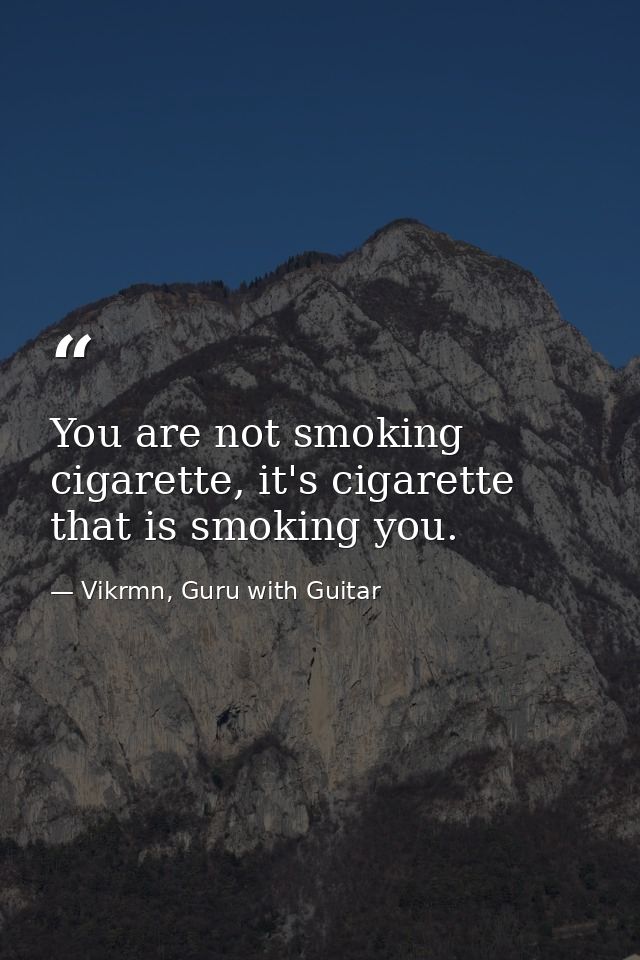 You are not smoking cigarette, it's cigarette that is smoking you. — Vikrmn, Guru with Guitar