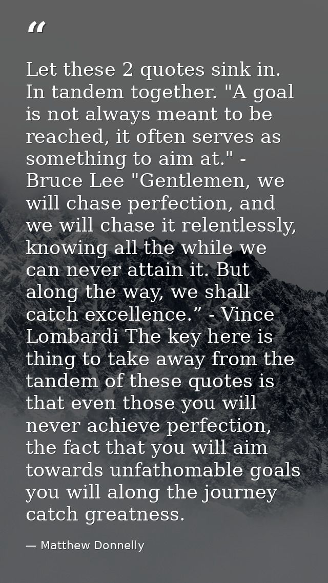 Let these 2 quotes sink in. In tandem together. "A goal is not always meant to be reached, it often serves as something  — Matthew Donnelly