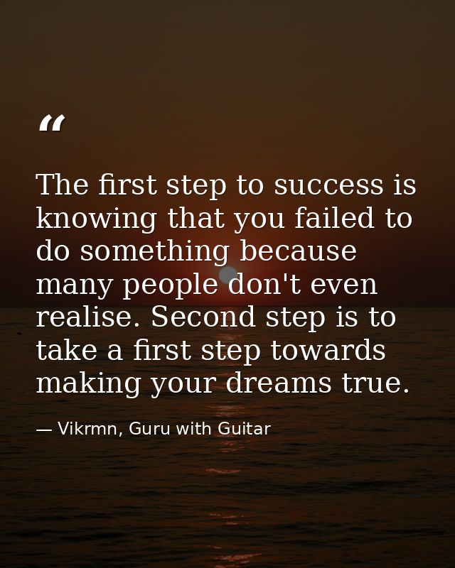 The first step to success is knowing that you failed to do something because many people don't even realise. Second step — Vikrmn, Guru with Guitar