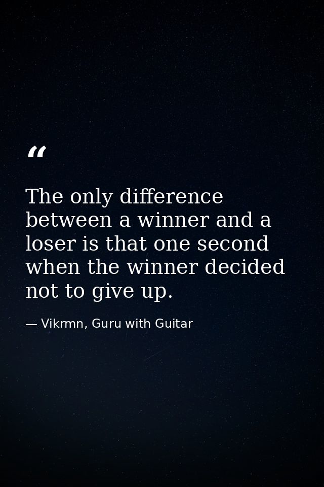 The only difference between a winner and a loser is that one second when the winner decided not to give up. — Vikrmn, Guru with Guitar