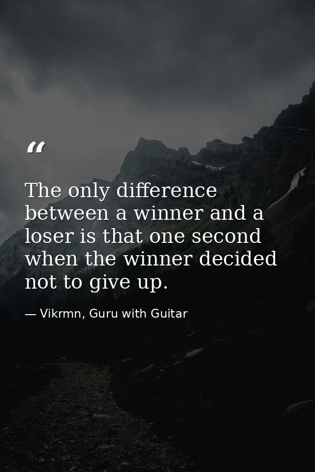 The only difference between a winner and a loser is that one second when the winner decided not to give up. — Vikrmn, Guru with Guitar