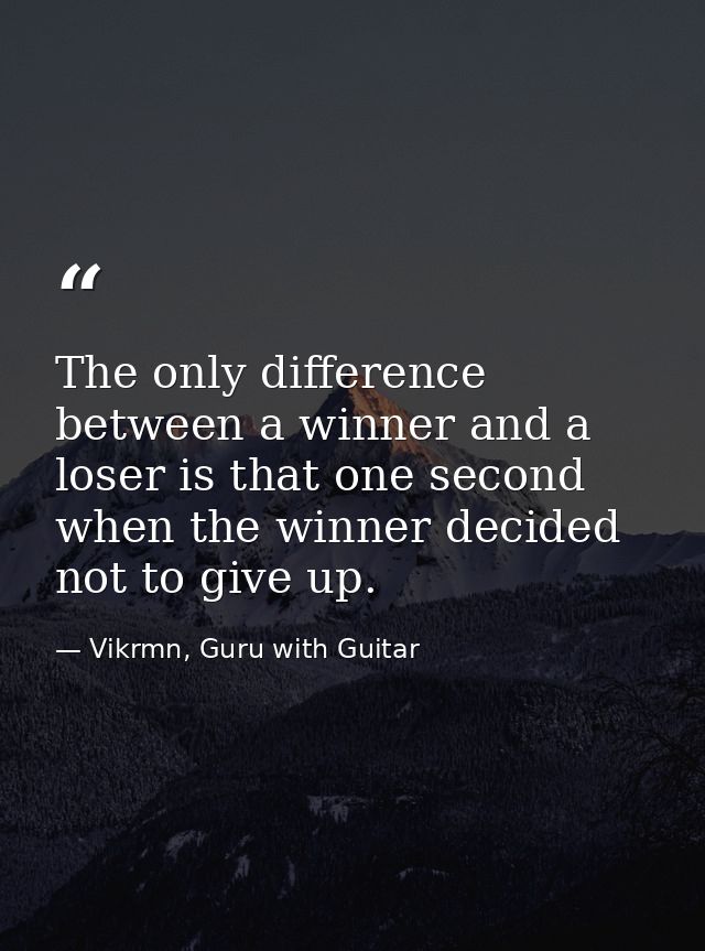 The only difference between a winner and a loser is that one second when the winner decided not to give up. — Vikrmn, Guru with Guitar
