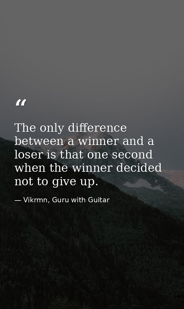 The only difference between a winner and a loser is that one second when the winner decided not to give up. — Vikrmn, Guru with Guitar