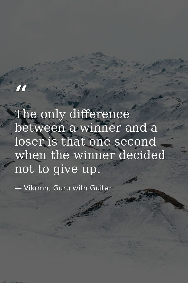 The only difference between a winner and a loser is that one second when the winner decided not to give up. — Vikrmn, Guru with Guitar