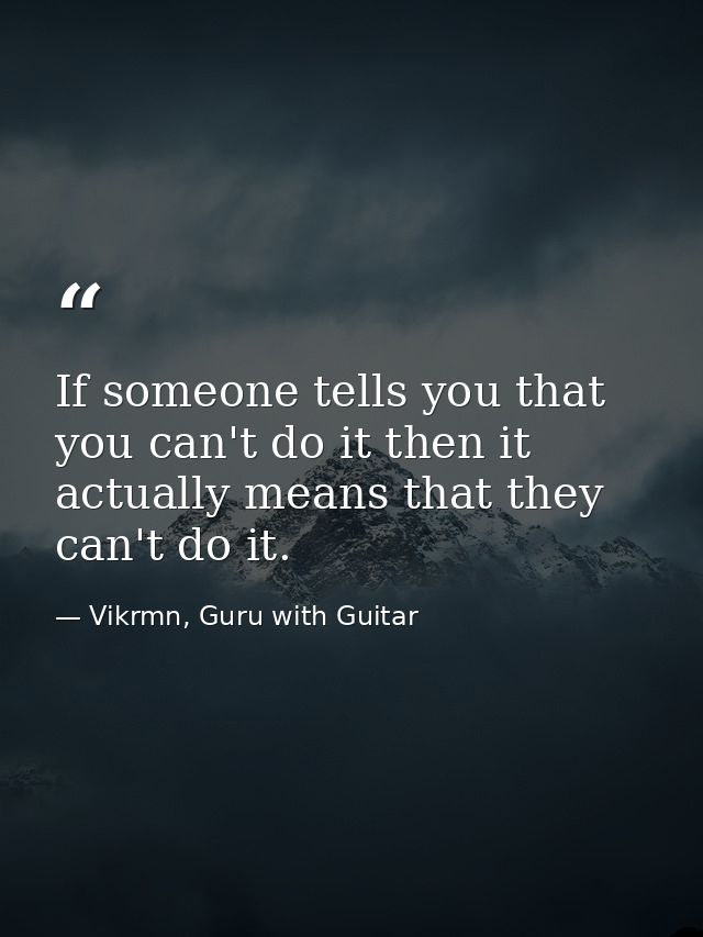If someone tells you that you can't do it then it actually means that they can't do it. — Vikrmn, Guru with Guitar