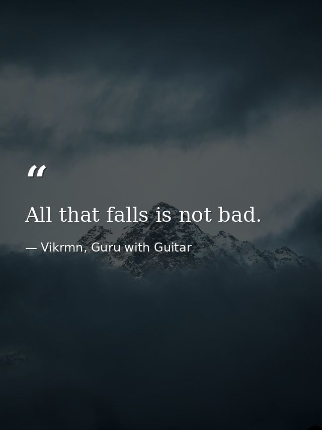 All that falls is not bad. — Vikrmn, Guru with Guitar