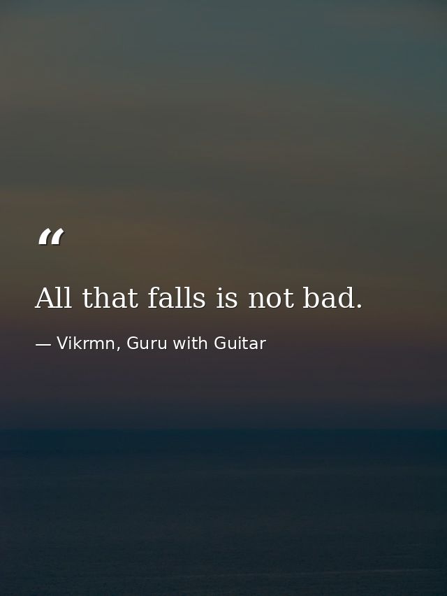 All that falls is not bad. — Vikrmn, Guru with Guitar