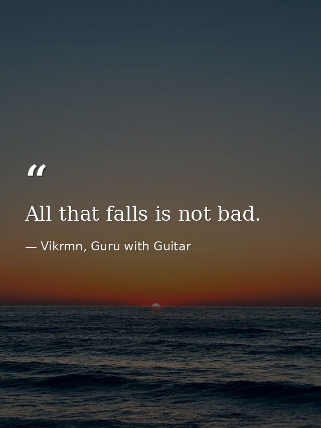 All that falls is not bad. — Vikrmn, Guru with Guitar