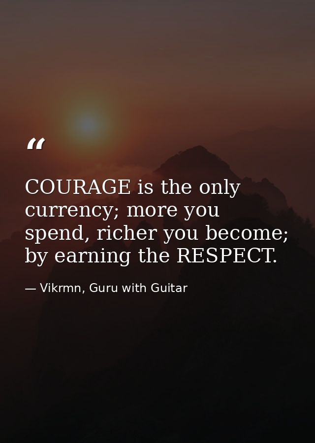 COURAGE is the only currency; more you spend, richer you become; by earning the RESPECT. — Vikrmn, Guru with Guitar