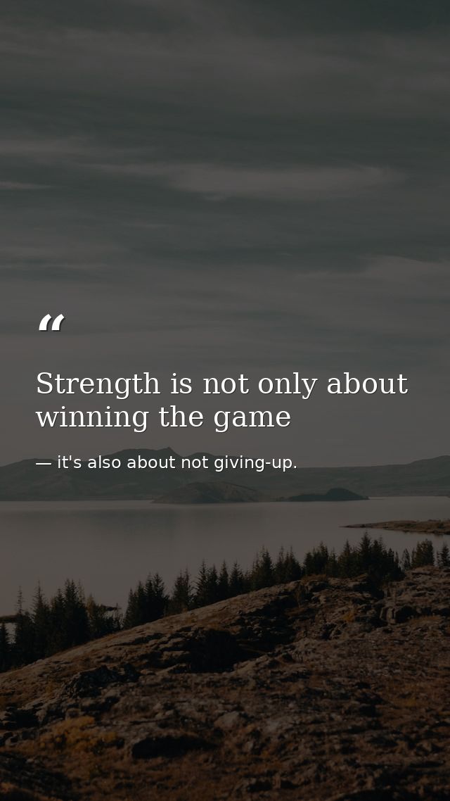 Strength is not only about winning the game — it's also about not giving-up.