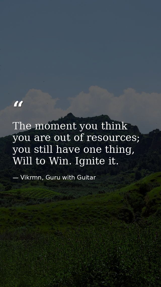 The moment you think you are out of resources; you still have one thing, Will to Win. Ignite it. — Vikrmn, Guru with Guitar