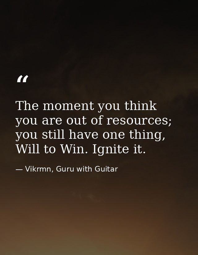 The moment you think you are out of resources; you still have one thing, Will to Win. Ignite it. — Vikrmn, Guru with Guitar