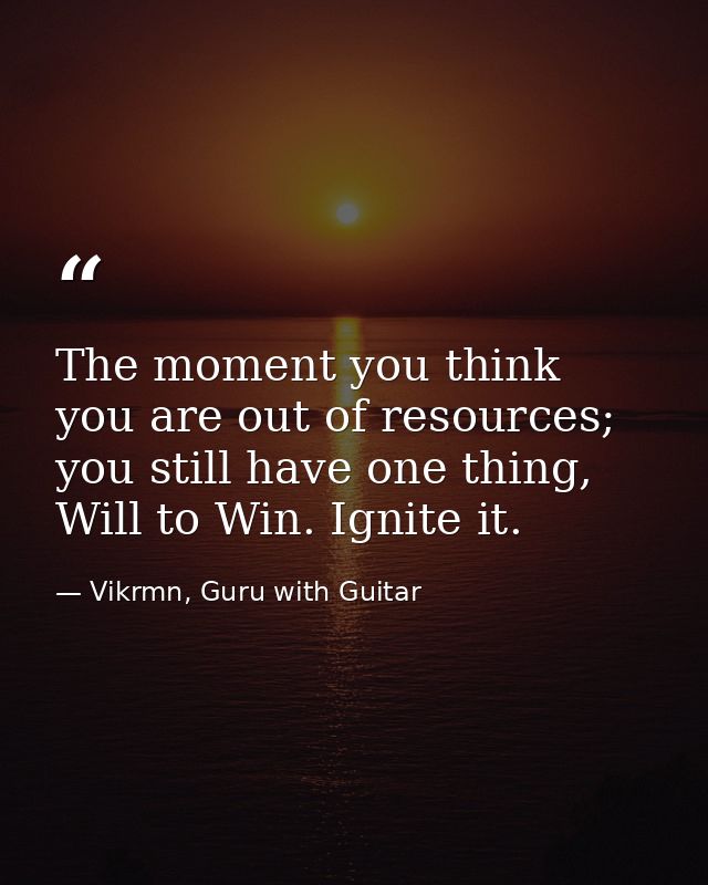 The moment you think you are out of resources; you still have one thing, Will to Win. Ignite it. — Vikrmn, Guru with Guitar