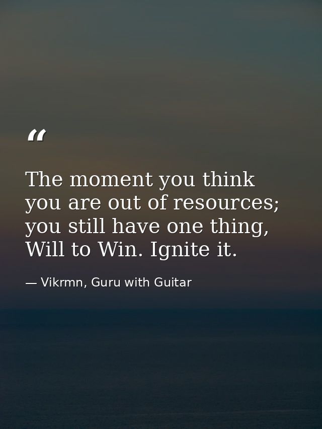 The moment you think you are out of resources; you still have one thing, Will to Win. Ignite it. — Vikrmn, Guru with Guitar